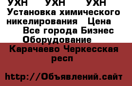 УХН-50, УХН-150, УХН-250 Установка химического никелирования › Цена ­ 111 - Все города Бизнес » Оборудование   . Карачаево-Черкесская респ.